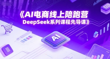 AI电商线上陪跑营，DeepSeek系列