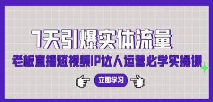 7天实现实体店流量激增：老板直播短视频IP达人运营实战指南