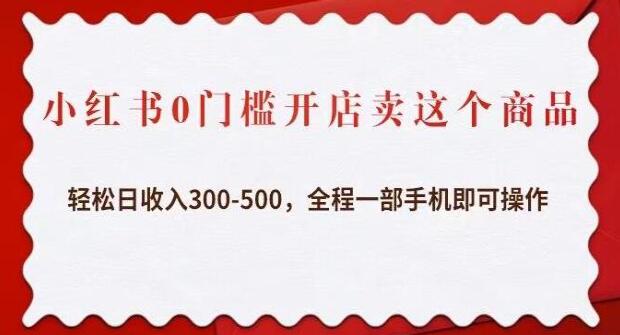 利用小红书进行商品销售：轻松实现每日300-500的收入，全程只需一部手机