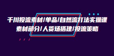千川投放素材/单品/自然流策略实操培训班：人货场搭建与投流优化