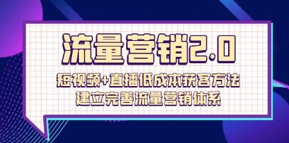 流量营销2.0:利用短视频和直播实现低成本获客，构建高效的流量营销体系