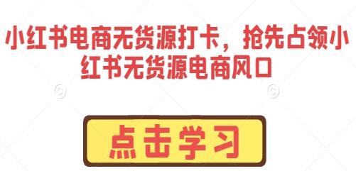 小红书无货源电商风口：抢先占领打卡新领域