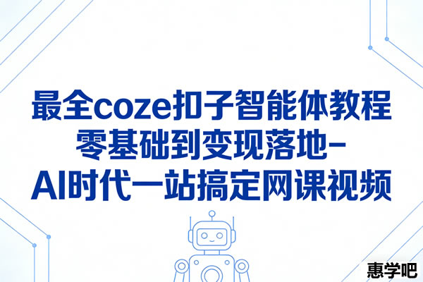 最全coze扣子智能体教程零基础到变现落地-AI时代一站搞定网课视频
