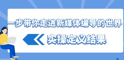一步步引领你探索新媒体编导的实操秘籍与成果展示