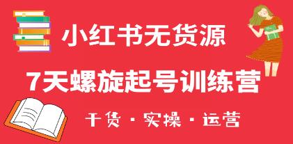 从零开始：小红书7天螺旋起号实践营 – 小白也能够轻松开设店铺的全面指南(包含实用信息+实际操作+运营技巧)