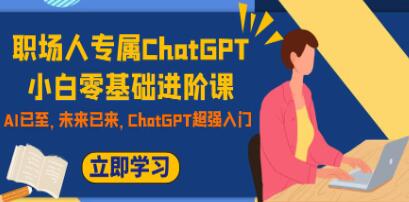 职场新手零基础入门：专为职场人士打造的ChatGPT进阶课程