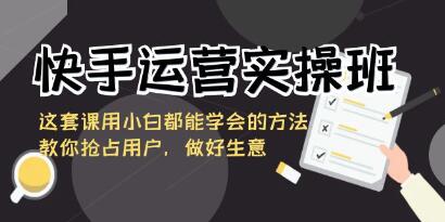 快手运营实战课程：教你如何吸引用户并提升业务表现