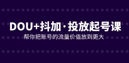 《DOU+抖音投放起号课》助您将账号流量价值最大化