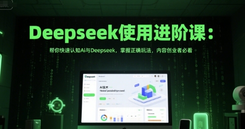 Deepseek使用进阶课，帮你快速认知Ai与Deepseek，掌握正确玩法