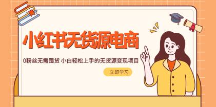 《小红书零库存电商1.0》：新手无需囤货，轻松上手的无货源变现项目