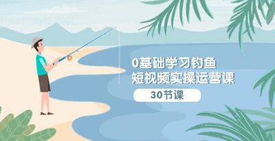 钓鱼短视频实操运营课：认知、定位、工具、内容和运营策略详解