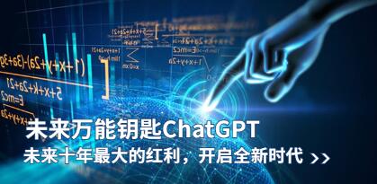 《未来万能钥匙/ChatGPT》：开启未来十年最大红利，引领全新时代