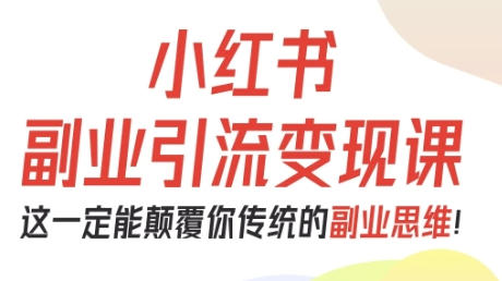 小红书副业引流变现课，从0-1跑通副业项目