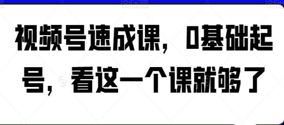 视频号创建快速指南：零基础，一课搞定