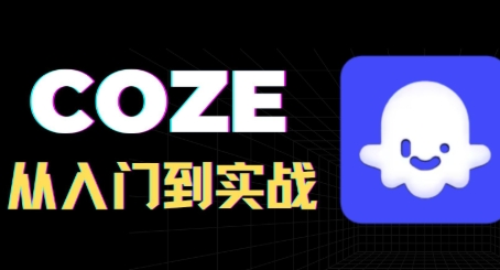 COZE智能体实战教程，从初级到高级+实战案例