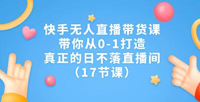 《快手无人直播带货课》带你从0-1打造，真正的日不落直播间