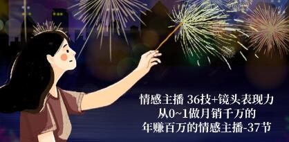 掌握36种情感主播技巧和镜头表达法，从零到一打造月销千万的情感直播主