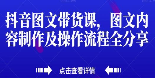 《抖音图文带货教程：图文内容制作及操作流程全面分享》